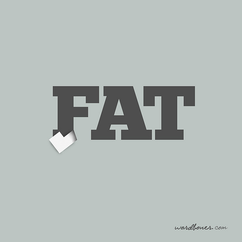 To keep up with the spirit of the day, today&#8217;s wordbonerism is not to be taken too seriously. It&#8217;s mostly a reminder to myself: if you eat, you&#8217;ll be fat.
Get this on a tee here or in the European store, make your own tee using this design, or get it on a print.